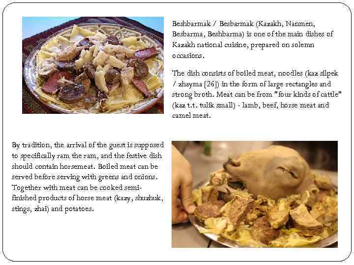 Beshbarmak / Besbarmak (Kazakh, Nanmen, Besbarma, Beshbarma) is one of the main dishes of