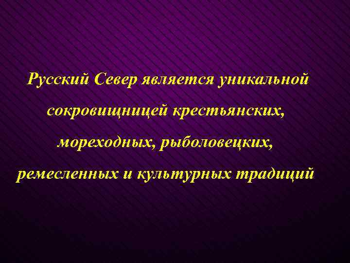  Русский Север является уникальной сокровищницей крестьянских, мореходных, рыболовецких, ремесленных и культурных традиций 