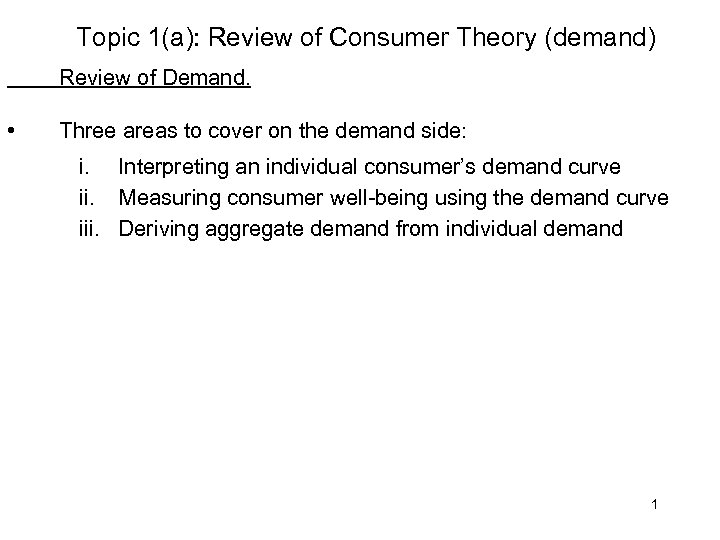 Topic 1(a): Review of Consumer Theory (demand) Review of Demand. • Three areas to