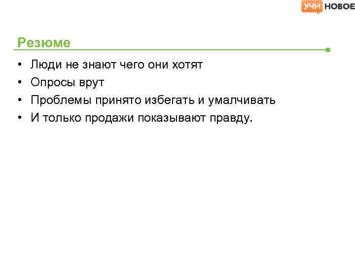 Резюме • • Люди не знают чего они хотят Опросы врут Проблемы принято избегать