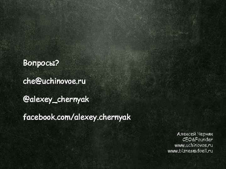 Вопросы? che@uchinovoe. ru @alexey_chernyak facebook. com/alexey. chernyak Алексей Черняк CEO&Founder www. uchinovoe. ru www.