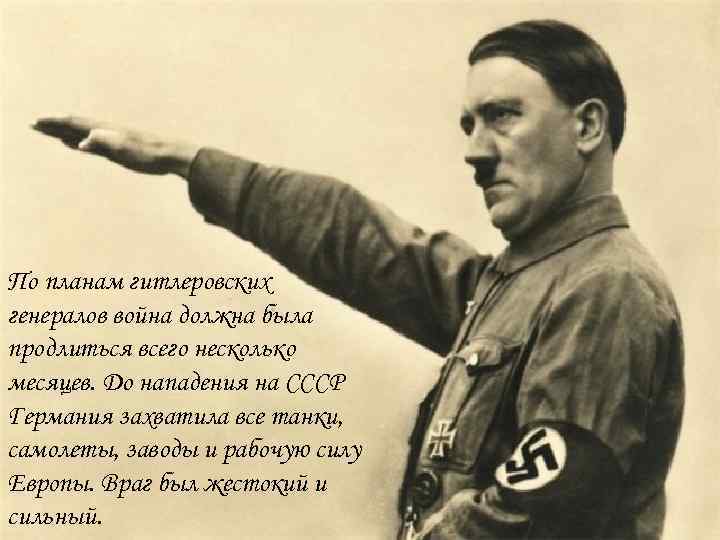 По планам гитлеровских генералов война должна была продлиться всего несколько месяцев. До нападения на
