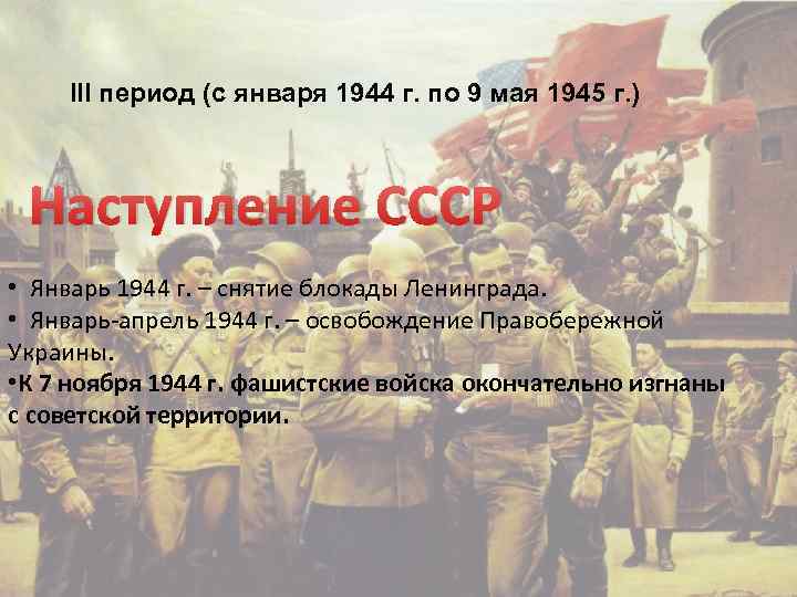 III период (с января 1944 г. по 9 мая 1945 г. ) Наступление СССР