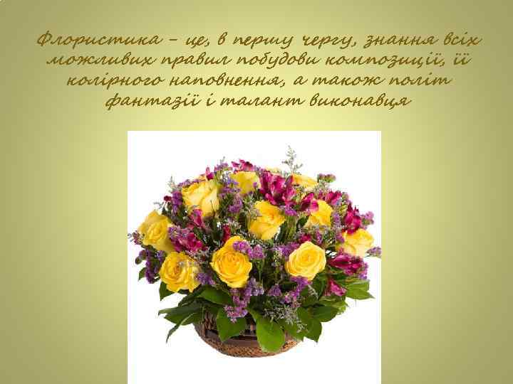 Флористика - це, в першу чергу, знання всіх можливих правил побудови композиції, її колірного