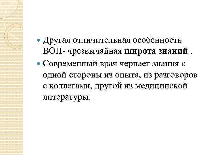 Другая отличительная особенность ВОП- чрезвычайная широта знаний. Современный врач черпает знания с одной стороны