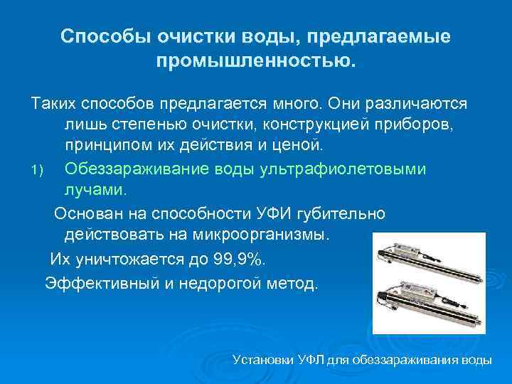 Способы очистки воды, предлагаемые промышленностью. Таких способов предлагается много. Они различаются лишь степенью очистки,