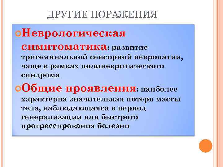 ДРУГИЕ ПОРАЖЕНИЯ Неврологическая симптоматика: развитие тригеминальной сенсорной невропатии, чаще в рамках полиневритического синдрома Общие