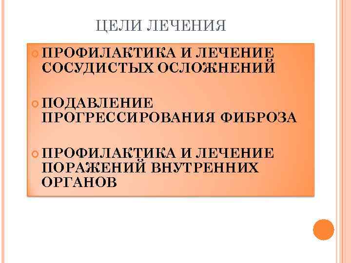 ЦЕЛИ ЛЕЧЕНИЯ ПРОФИЛАКТИКА И ЛЕЧЕНИЕ СОСУДИСТЫХ ОСЛОЖНЕНИЙ ПОДАВЛЕНИЕ ПРОГРЕССИРОВАНИЯ ФИБРОЗА ПРОФИЛАКТИКА И ЛЕЧЕНИЕ ПОРАЖЕНИЙ