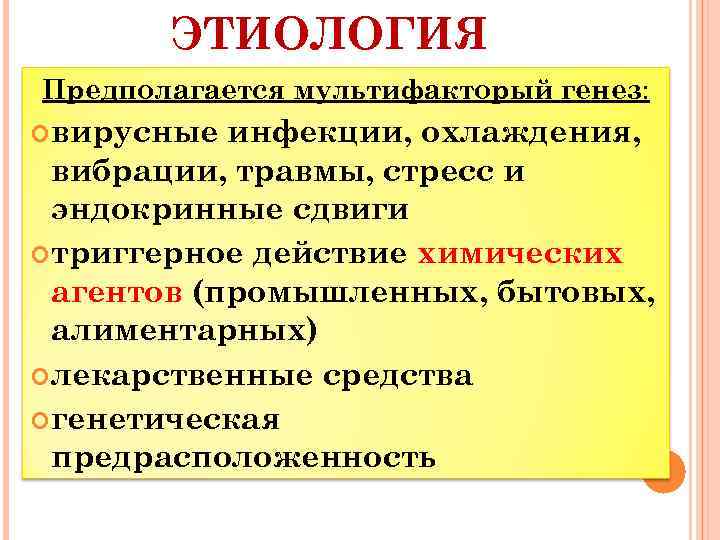 ЭТИОЛОГИЯ Предполагается мультифакторый генез: вирусные инфекции, охлаждения, вибрации, травмы, стресс и эндокринные сдвиги триггерное