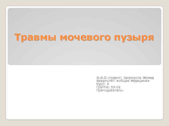 Травмы мочевого пузыря Ф. И. О студент: Ежаззулла Жахид Факультет: «общая медицина» Курс: 4