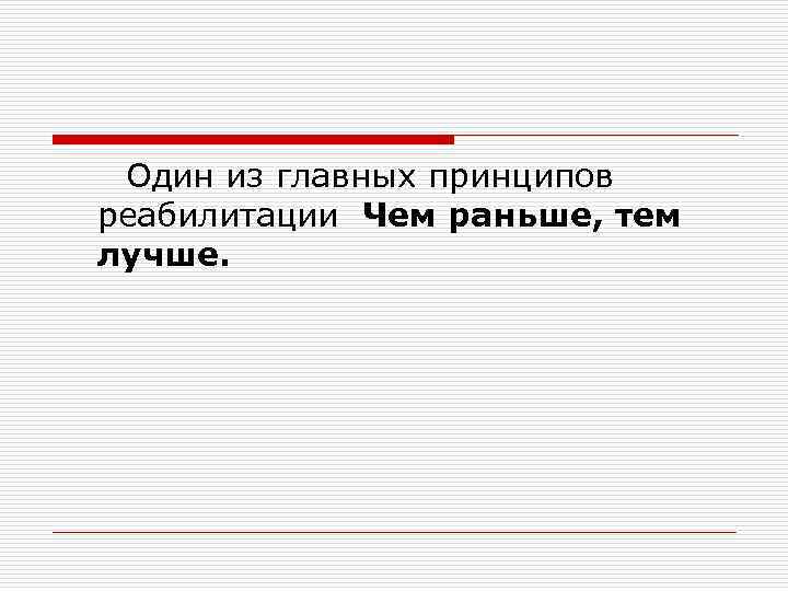  Один из главных принципов реабилитации Чем раньше, тем лучше. 