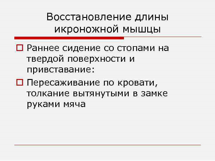 Восстановление длины икроножной мышцы o Раннее сидение со стопами на твердой поверхности и привставание: