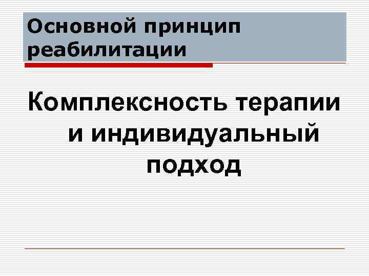 Основной принцип реабилитации Комплексность терапии и индивидуальный подход 