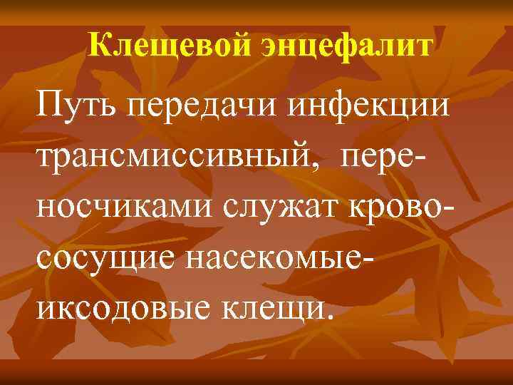 Клещевой энцефалит Путь передачи инфекции трансмиссивный, переносчиками служат кровососущие насекомыеиксодовые клещи. 