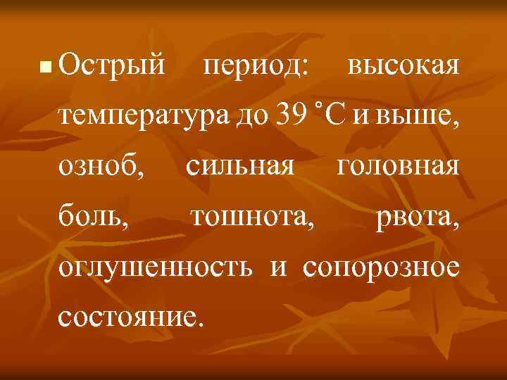 n Острый период: высокая температура до 39 ˚С и выше, озноб, сильная боль, тошнота,