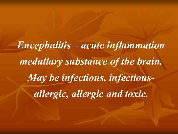 Encephalitis – acute inflammation medullary substance of the brain. May be infectious, infectiousallergic, allergic