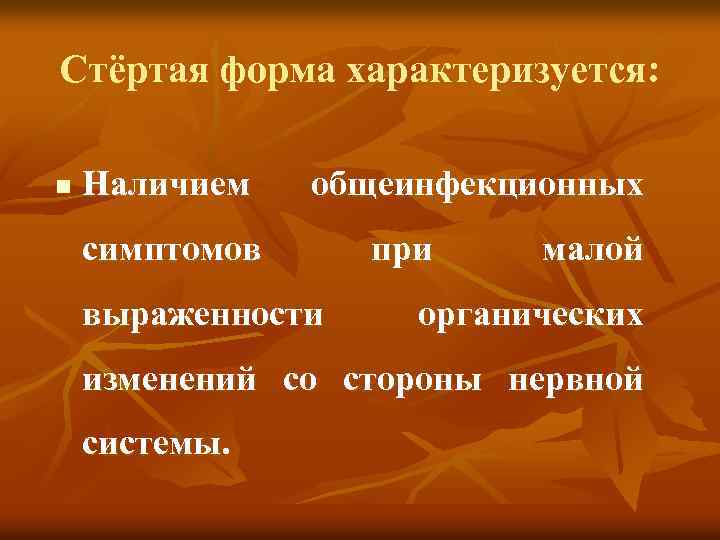 Стёртая форма характеризуется: n Наличием общеинфекционных симптомов выраженности при малой органических изменений со стороны
