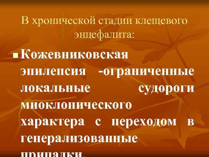 В хронической стадии клещевого энцефалита: n Кожевниковская эпилепсия -ограниченные локальные судороги миоклонического характера с