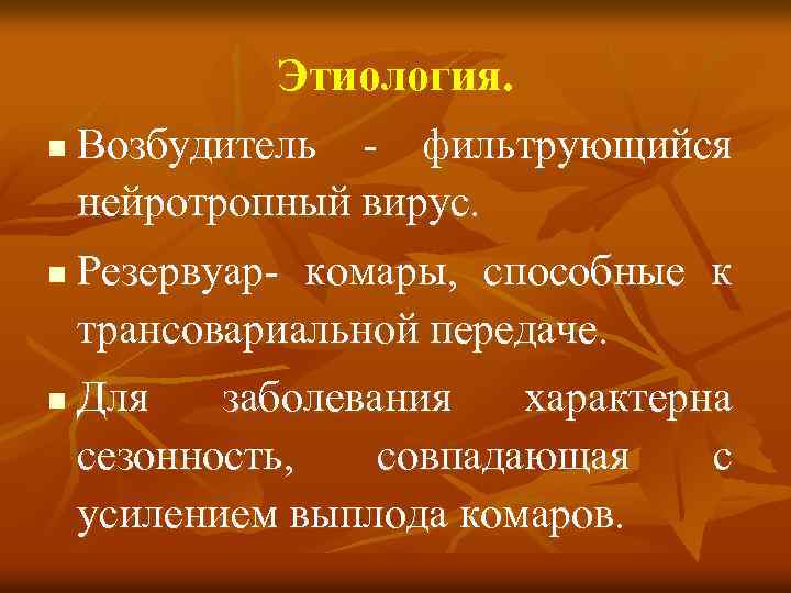 Этиология. n Возбудитель - фильтрующийся нейротропный вирус. n Резервуар- комары, способные к трансовариальной передаче.