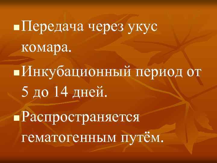 n n n Передача через укус комара. Инкубационный период от 5 до 14 дней.