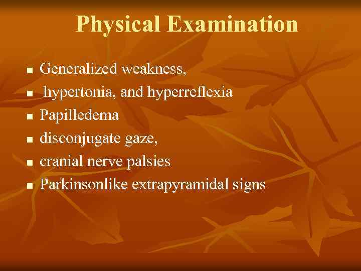 Physical Examination n n n Generalized weakness, hypertonia, and hyperreflexia Papilledema disconjugate gaze, cranial