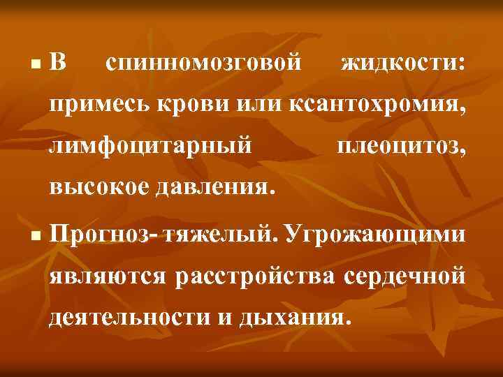 n В спинномозговой жидкости: примесь крови или ксантохромия, лимфоцитарный плеоцитоз, высокое давления. n Прогноз-