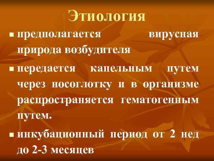 Этиология n n n предполагается природа возбудителя вирусная передается капельным путем через носоглотку и