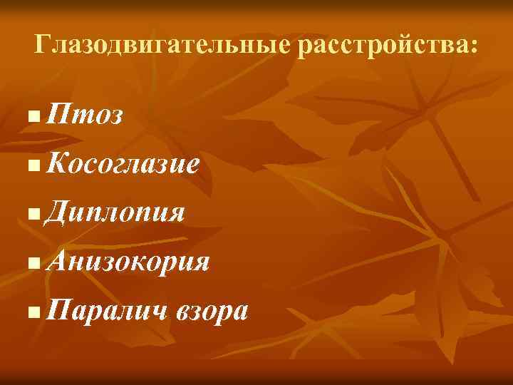 Глазодвигательные расстройства: n Птоз n Косоглазие n Диплопия n Анизокория n Паралич взора 