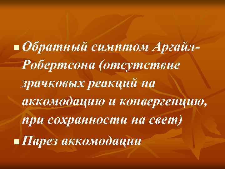 n n Обратный симптом Аргайл. Робертсона (отсутствие зрачковых реакций на аккомодацию и конвергенцию, при
