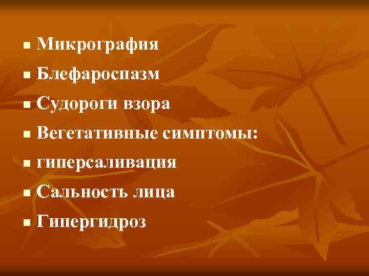 n Микрография n Блефароспазм n Судороги взора n Вегетативные симптомы: n гиперсаливация n Сальность