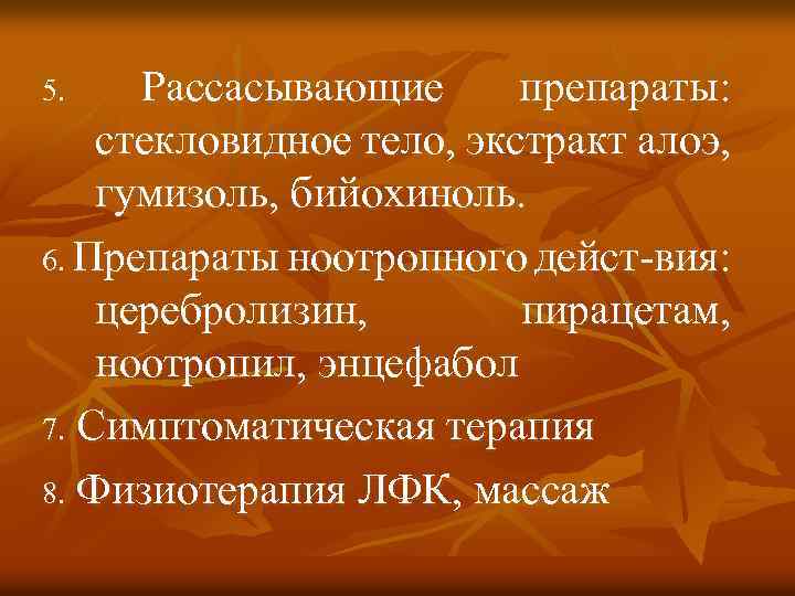 Рассасывающие препараты: стекловидное тело, экстракт алоэ, гумизоль, бийохиноль. 6. Препараты ноотропного дейст-вия: церебролизин, пирацетам,