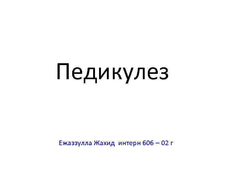 Педикулез Ежаззулла Жахид интерн 606 – 02 г 