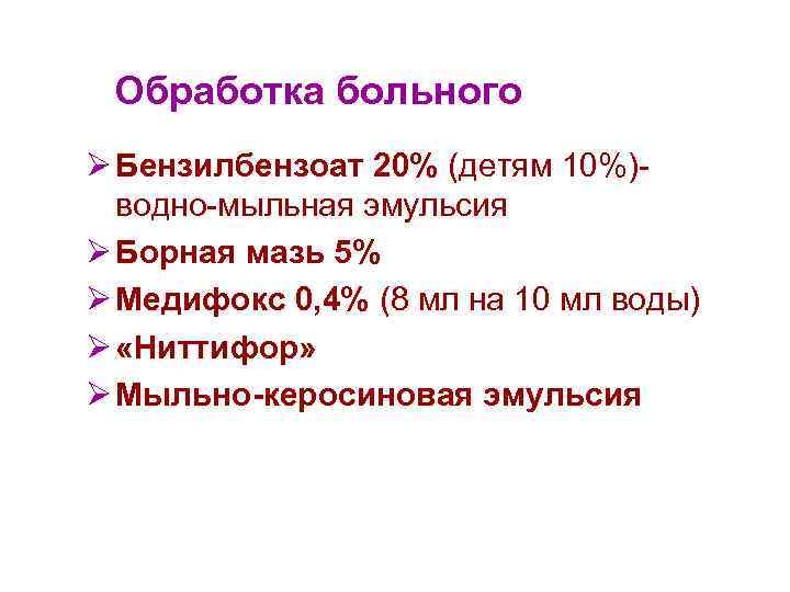 Обработка больного Ø Бензилбензоат 20% (детям 10%)водно-мыльная эмульсия Ø Борная мазь 5% Ø Медифокс