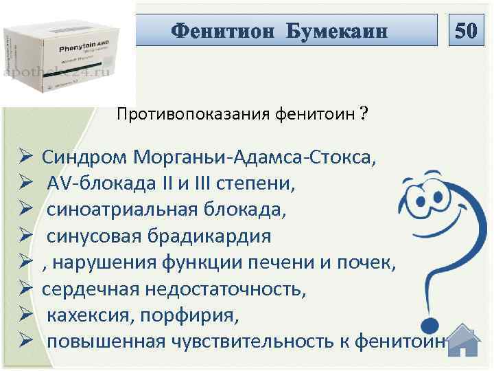 Фенитион Бумекаин 50 Противопоказания фенитоин ? Ø Ø Ø Ø Синдром Морганьи-Адамса-Стокса, AV-блокада II