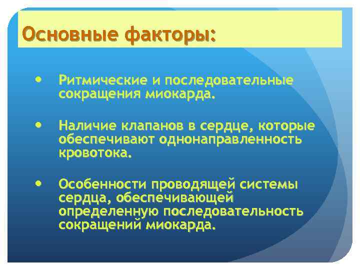 Основные факторы: Ритмические и последовательные сокращения миокарда. Наличие клапанов в сердце, которые обеспечивают однонаправленность