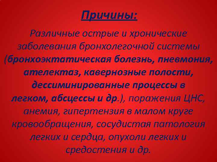 Причины: Различные острые и хронические заболевания бронхолегочной системы (бронхоэктатическая болезнь, пневмония, ателектаз, кавернозные полости,