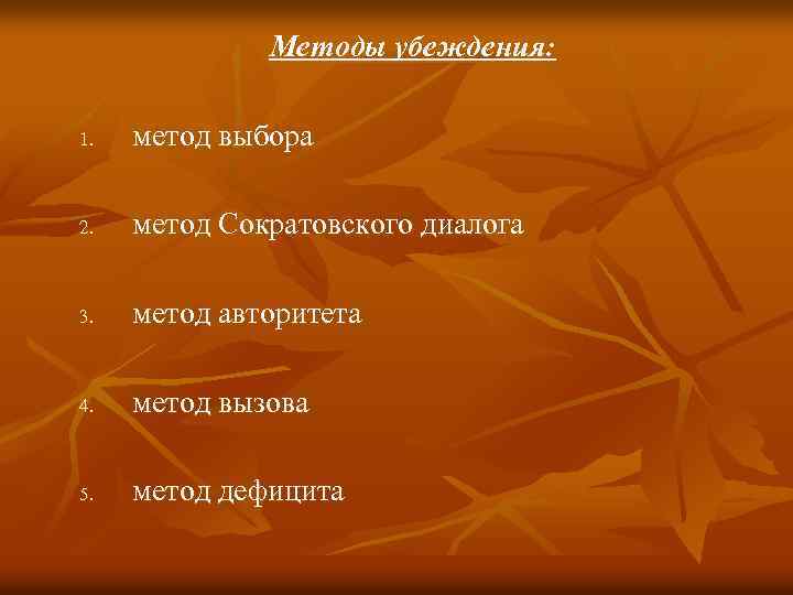 Методы убеждения: 1. метод выбора 2. метод Сократовского диалога 3. метод авторитета 4. метод