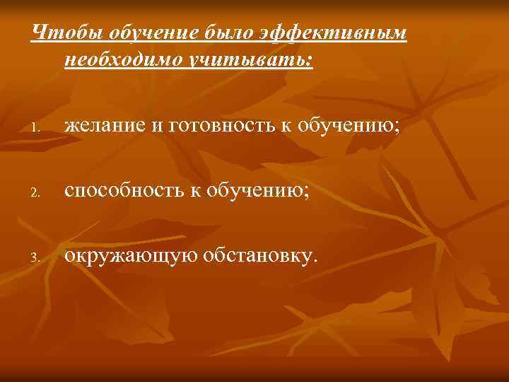 Чтобы обучение было эффективным необходимо учитывать: 1. желание и готовность к обучению; 2. способность