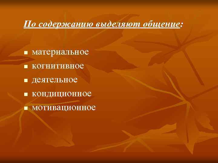 По содержанию выделяют общение: n n n материальное когнитивное деятельное кондиционное мотивационное 