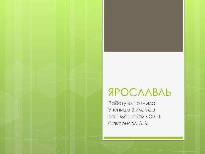 ЯРОСЛАВЛЬ Работу выполнила: Ученица 3 класса Кашмашской ООШ Саксонова А. В. 