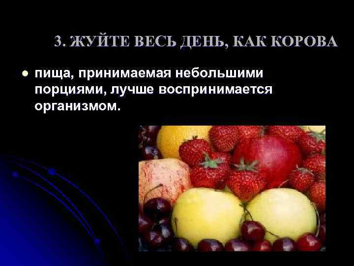 3. ЖУЙТЕ ВЕСЬ ДЕНЬ, КАК КОРОВА l пища, принимаемая небольшими порциями, лучше воспринимается организмом.