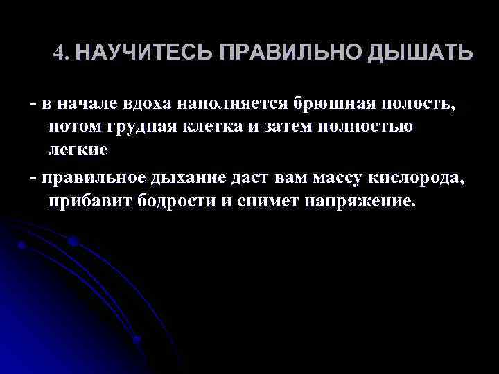 4. НАУЧИТЕСЬ ПРАВИЛЬНО ДЫШАТЬ - в начале вдоха наполняется брюшная полость, потом грудная клетка
