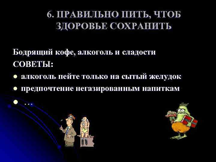 6. ПРАВИЛЬНО ПИТЬ, ЧТОБ ЗДОРОВЬЕ СОХРАНИТЬ Бодрящий кофе, алкоголь и сладости СОВЕТЫ: l алкоголь