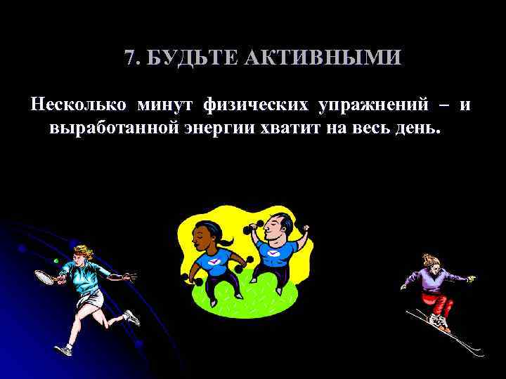 7. БУДЬТЕ АКТИВНЫМИ Несколько минут физических упражнений – и выработанной энергии хватит на весь