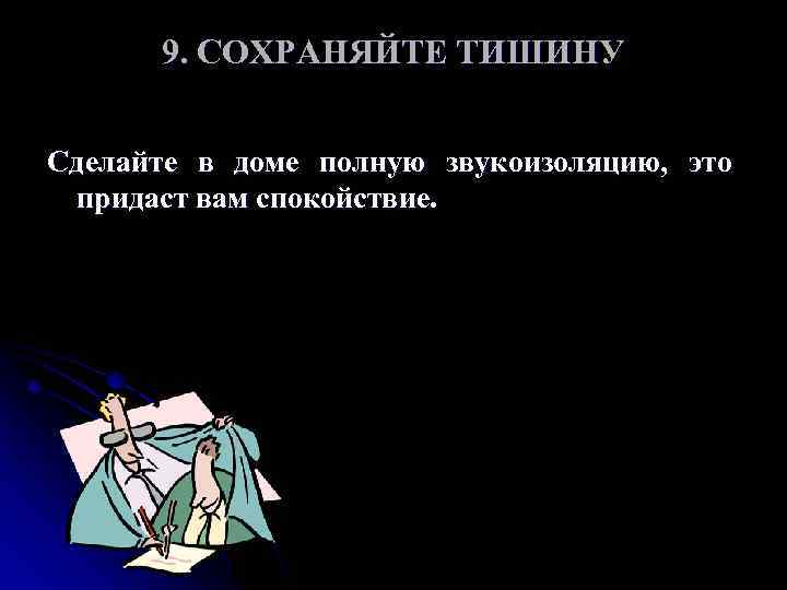 9. СОХРАНЯЙТЕ ТИШИНУ Сделайте в доме полную звукоизоляцию, это придаст вам спокойствие. 