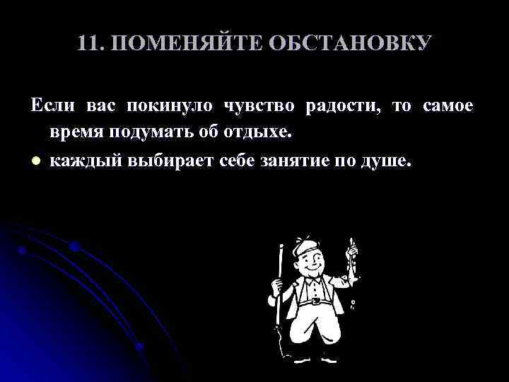 11. ПОМЕНЯЙТЕ ОБСТАНОВКУ Если вас покинуло чувство радости, то самое время подумать об отдыхе.