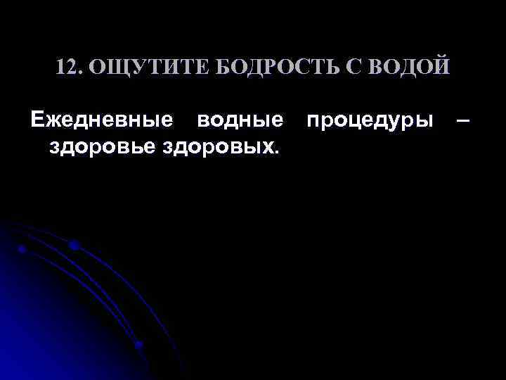 12. ОЩУТИТЕ БОДРОСТЬ С ВОДОЙ Ежедневные водные процедуры – здоровье здоровых. 