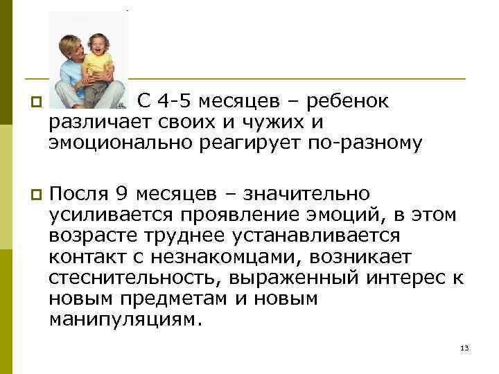 p С 4 -5 месяцев – ребенок различает своих и чужих и эмоционально реагирует