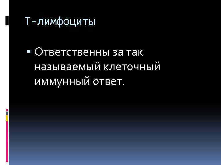 Т-лимфоциты Ответственны за так называемый клеточный иммунный ответ. 
