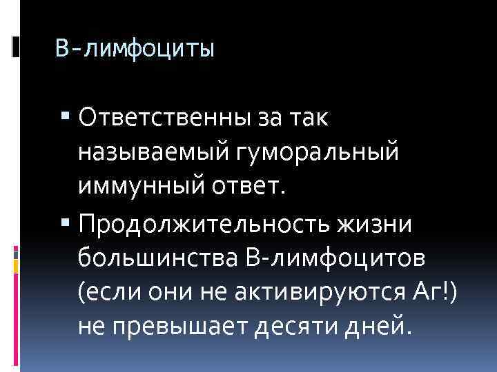 В-лимфоциты Ответственны за так называемый гуморальный иммунный ответ. Продолжительность жизни большинства В-лимфоцитов (если они
